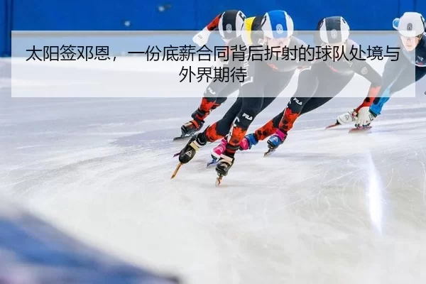 太阳签邓恩，一份底薪合同背后折射的球队处境与外界期待